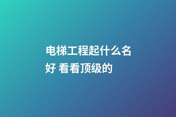 电梯工程起什么名好 看看顶级的-第1张-公司起名-玄机派